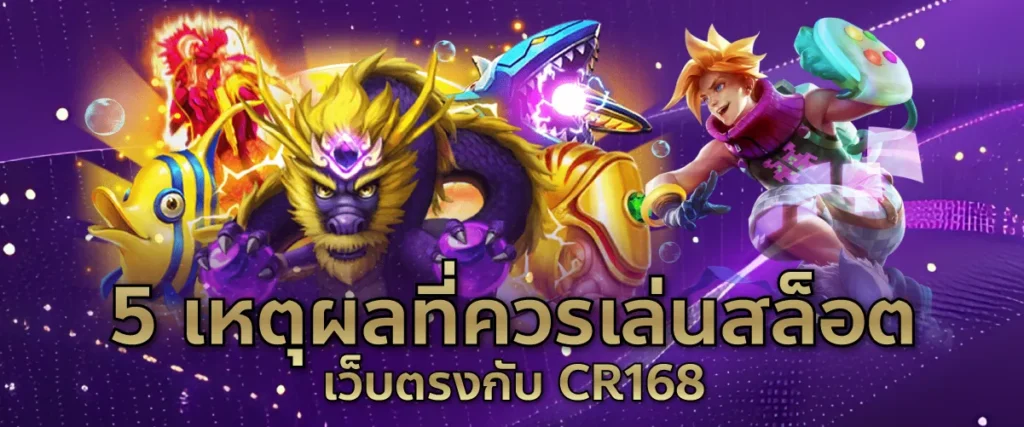 5 เหตุผลที่ควรเล่นสล็อตเว็บตรงกับ CR168